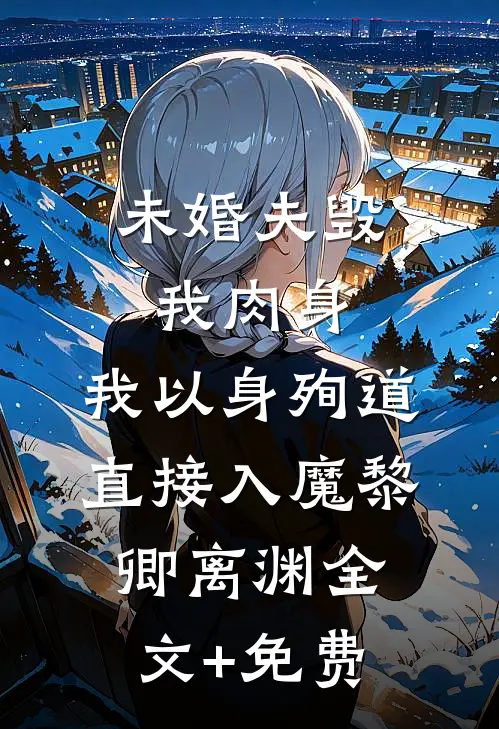 未婚夫毁我肉身，我以身殉道直接入魔黎卿离渊全文+免费