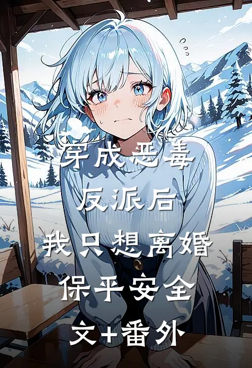 穿成恶毒反派后，我只想离婚保平安全文+番外