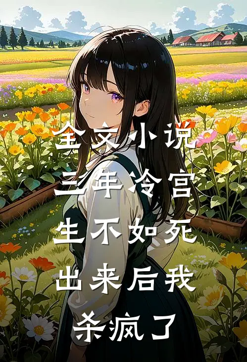 全文小说三年冷宫生不如死，出来后我杀疯了