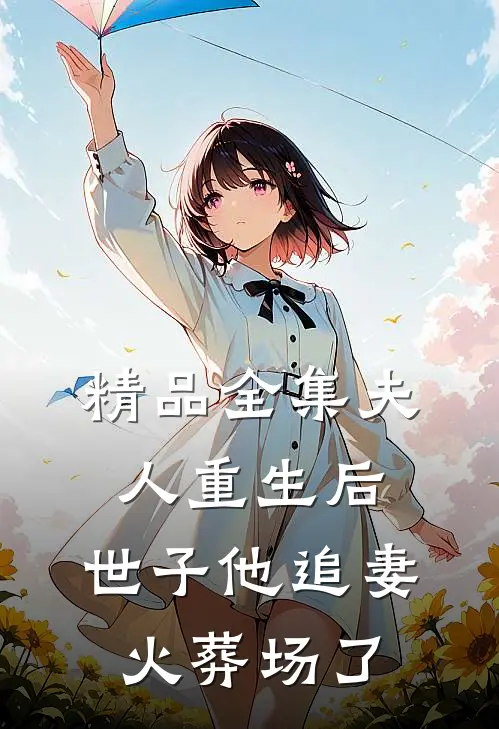 精品全集夫人重生后，世子他追妻火葬场了