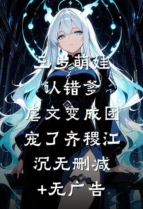 三岁萌娃认错爹，虐文变成团宠了齐稷江沉无删减+无广告