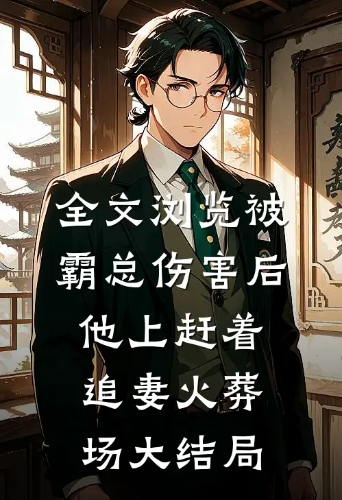 全文浏览被霸总伤害后,他上赶着追妻火葬场大结局