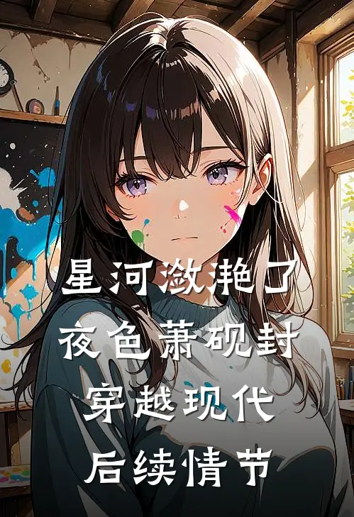 星河潋滟了夜色萧砚封穿越现代后续情节