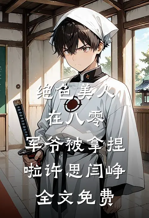 绝色美人在八零，军爷被拿捏啦许思闫峥全文免费