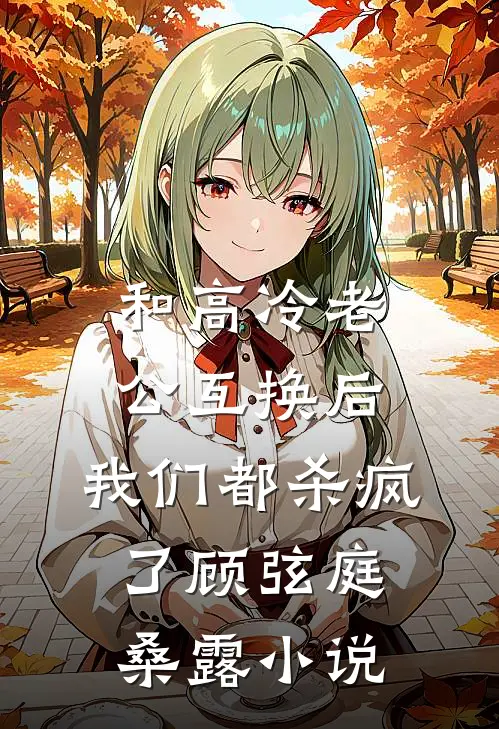 和高冷老公互换后，我们都杀疯了顾弦庭桑露小说
