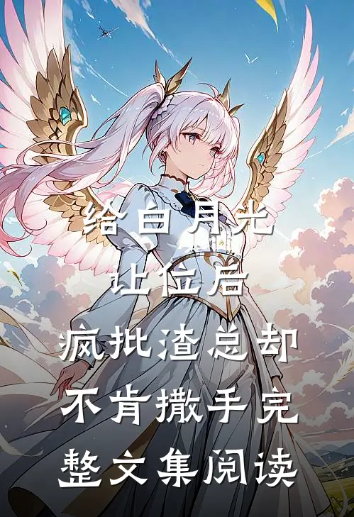 给白月光让位后，疯批渣总却不肯撒手完整文集阅读