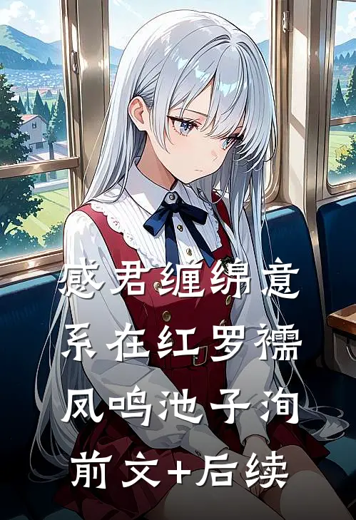 感君缠绵意，系在红罗襦凤鸣池子洵前文+后续