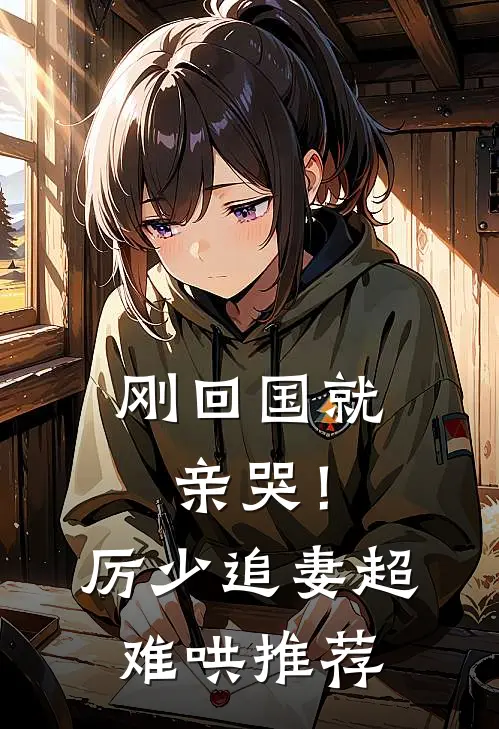 刚回国就亲哭！厉少追妻超难哄推荐