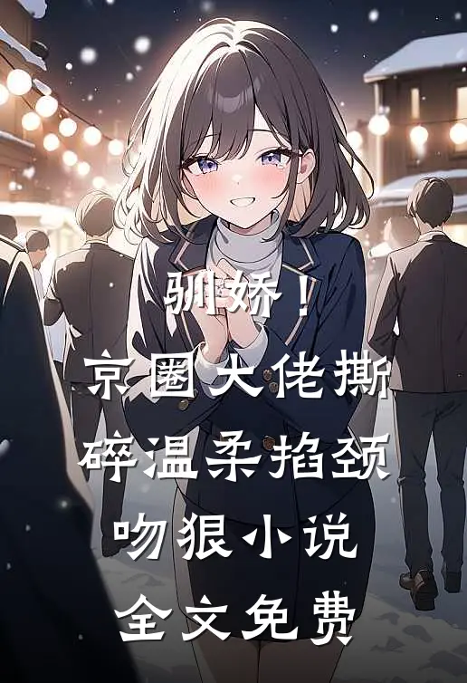 驯娇！京圈大佬撕碎温柔掐颈吻狠小说全文免费