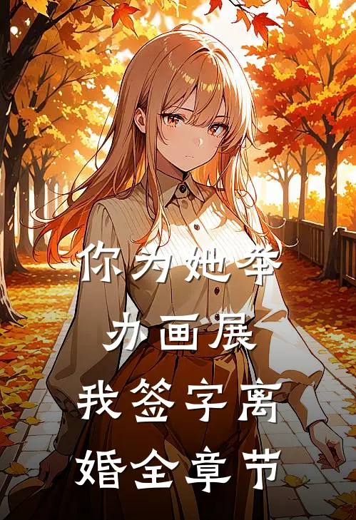 你为她举办画展，我签字离婚全章节