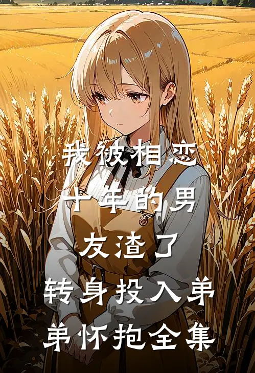 我被相恋十年的男友渣了，转身投入弟弟怀抱全集