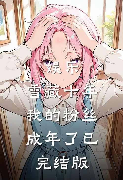 娱乐：雪藏十年，我的粉丝成年了已完结版