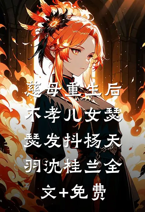 慈母重生后，不孝儿女瑟瑟发抖杨天羽沈桂兰全文+免费