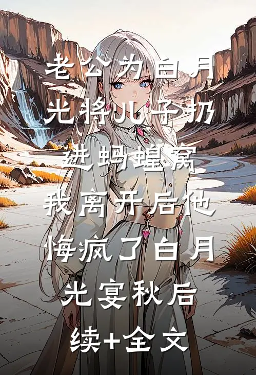 老公为白月光将儿子扔进蚂蝗窝，我离开后他悔疯了白月光宴秋后续+全文
