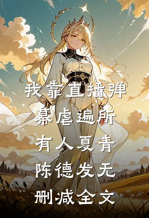 我靠直播弹幕虐遍所有人夏青陈德发无删减全文