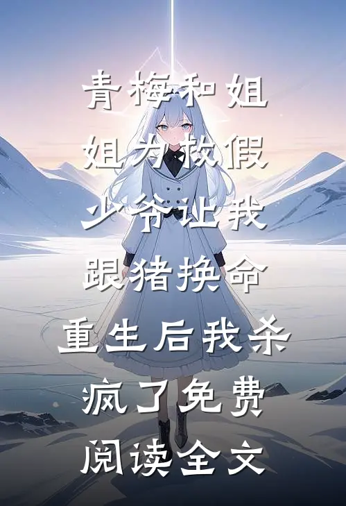 青梅和姐姐为救假少爷让我跟猪换命，重生后我杀疯了免费阅读全文