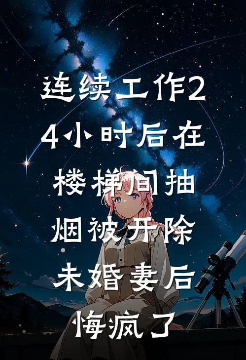 连续工作24小时后在楼梯间抽烟被开除，未婚妻后悔疯了