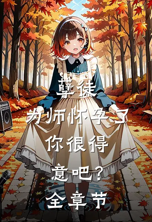 孽徒：为师怀孕了，你很得意吧？全章节