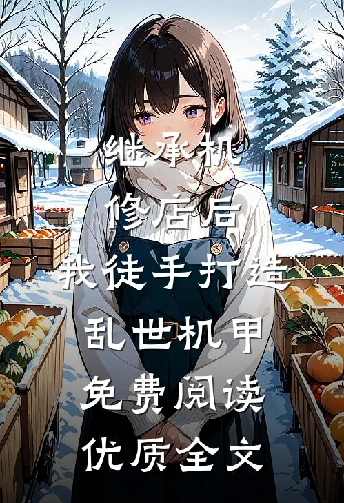 继承机修店后,我徒手打造乱世机甲免费阅读优质全文