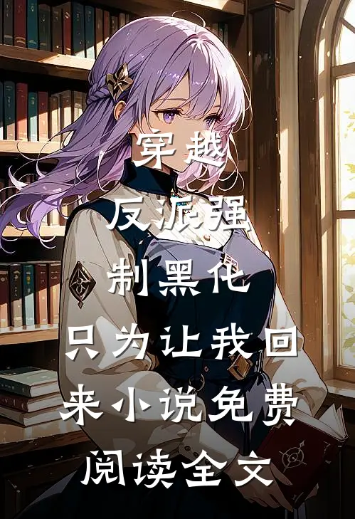 穿越：反派强制黑化，只为让我回来小说免费阅读全文