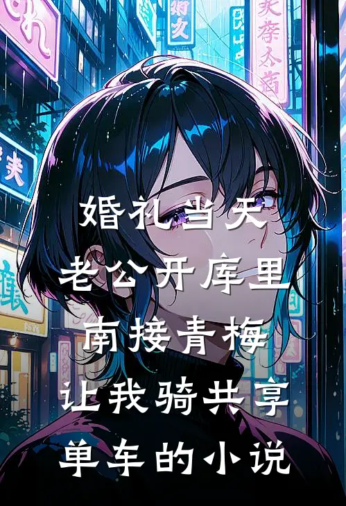 婚礼当天，老公开库里南接青梅，让我骑共享单车的小说