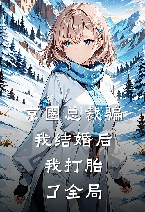 京圈总裁骗我结婚后，我打胎了全局