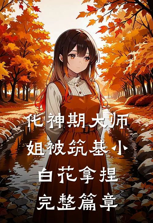 化神期大师姐被筑基小白花拿捏完整篇章