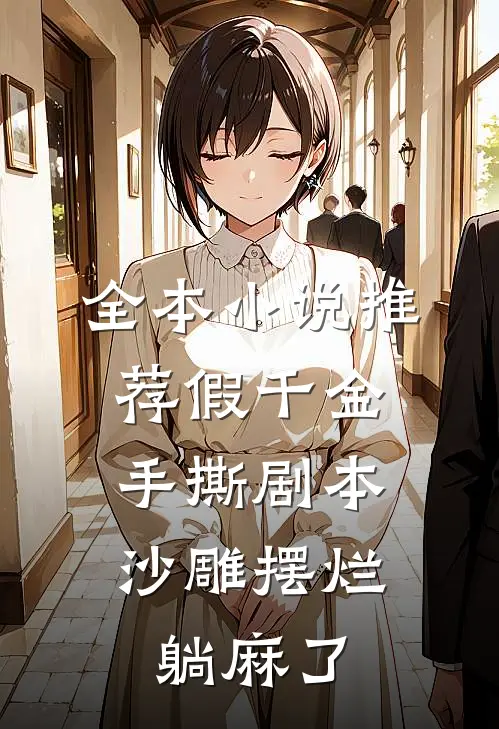 全本小说推荐假千金手撕剧本，沙雕摆烂躺麻了