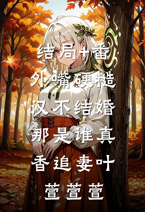 结局+番外嘴硬糙汉不结婚，那是谁真香追妻叶萱萱萱