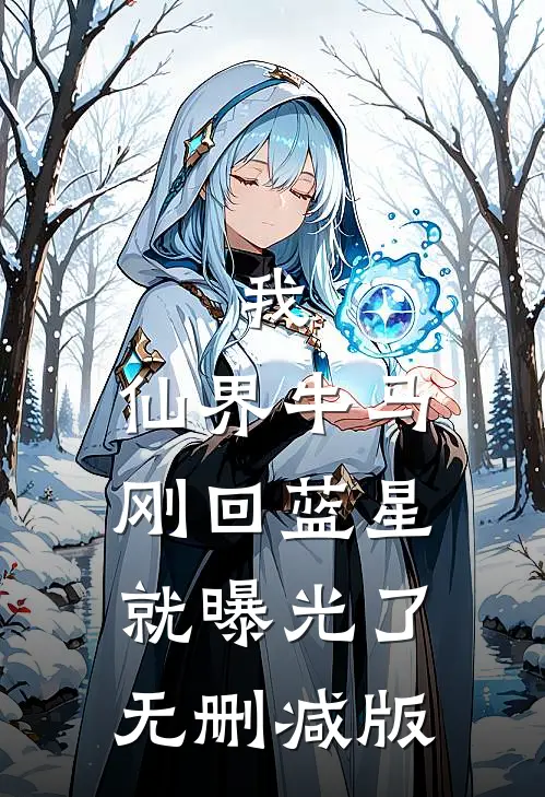 我，仙界牛马，刚回蓝星就曝光了无删减版