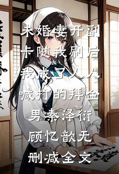 未婚妻开副卡随我刷后，我成了人人喊打的拜金男秦泽衍顾忆歆无删减全文