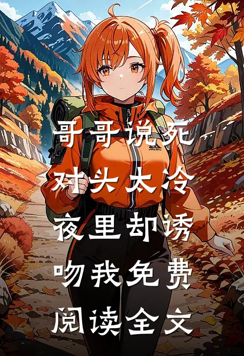 哥哥说死对头太冷，夜里却诱吻我免费阅读全文