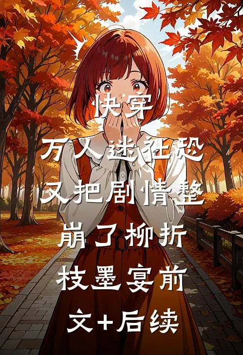 快穿：万人迷社恐又把剧情整崩了柳折枝墨宴前文+后续