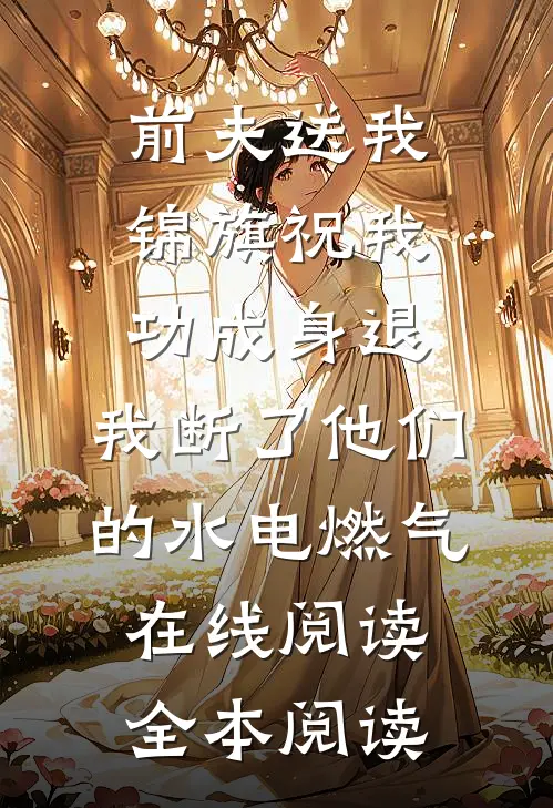 前夫送我锦旗祝我功成身退，我断了他们的水电燃气在线阅读全本阅读