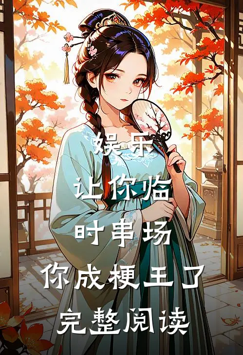 娱乐：让你临时串场，你成梗王了完整阅读