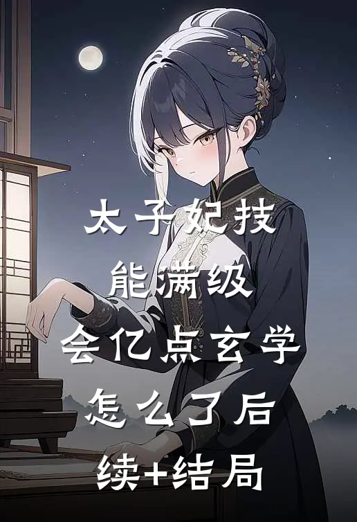 太子妃技能满级，会亿点玄学怎么了后续+结局