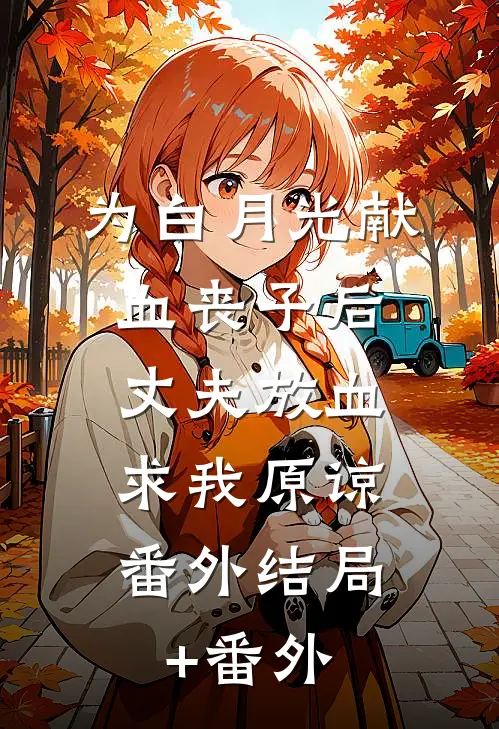 为白月光献血丧子后，丈夫放血求我原谅： 番外结局+番外