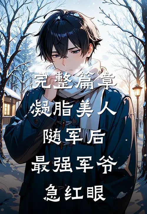 完整篇章凝脂美人随军后，最强军爷急红眼