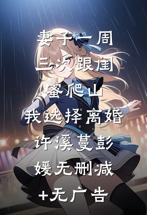 妻子一周三次跟闺蜜爬山，我选择离婚许溪蔓彭媛无删减+无广告