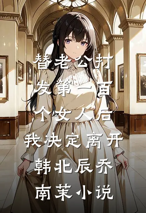 替老公打发第一百个女人后，我决定离开韩北辰乔南茉小说