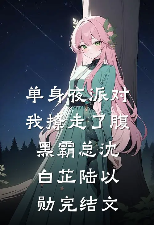 单身夜派对，我撩走了腹黑霸总沈白芷陆以勋完结文