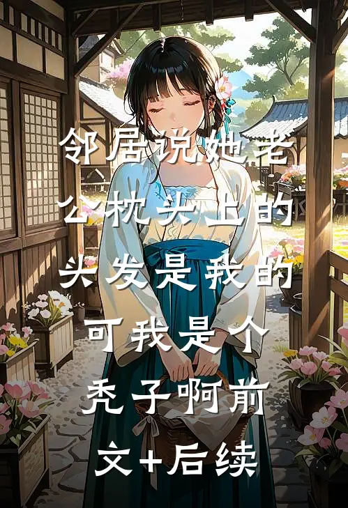 邻居说她老公枕头上的头发是我的，可我是个秃子啊前文+后续
