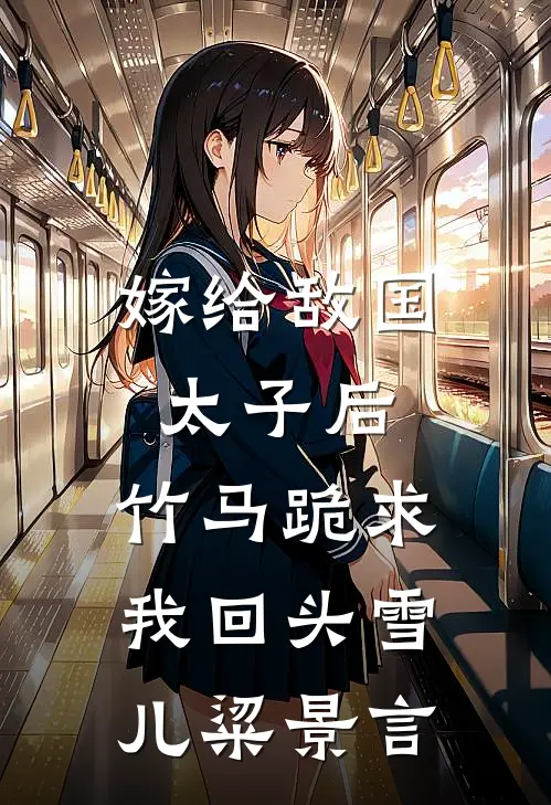 嫁给敌国太子后，竹马跪求我回头雪儿粱景言