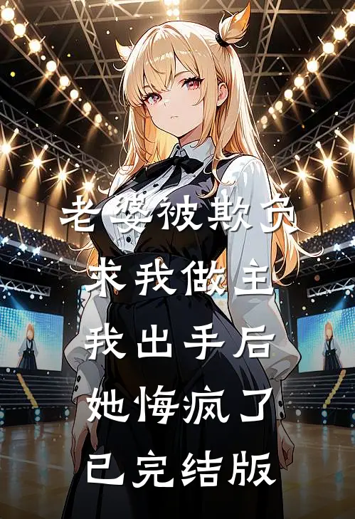 老婆被欺负求我做主，我出手后她悔疯了已完结版