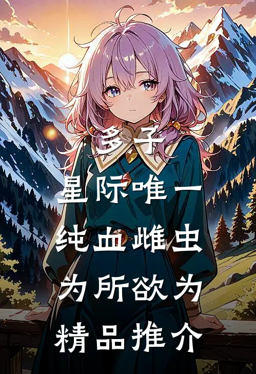 多子：星际唯一纯血雌虫为所欲为精品推介