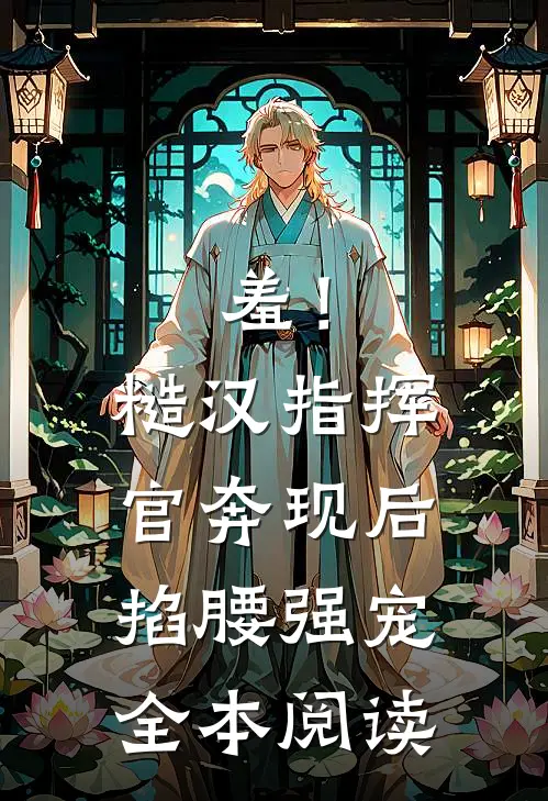羞！糙汉指挥官奔现后，掐腰强宠全本阅读