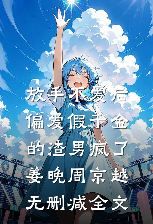 放手不爱后，偏爱假千金的渣男疯了姜晚周京越无删减全文