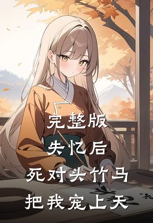 完整版失忆后，死对头竹马把我宠上天