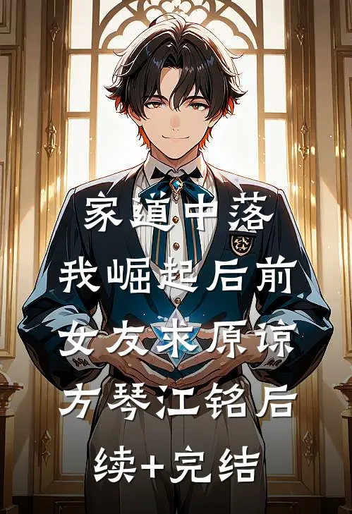 家道中落，我崛起后前女友求原谅方琴江铭后续+完结
