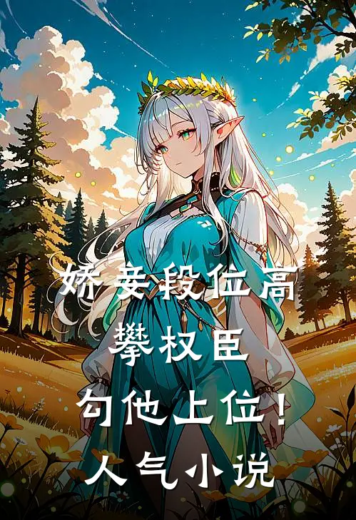 娇妾段位高，攀权臣，勾他上位！人气小说